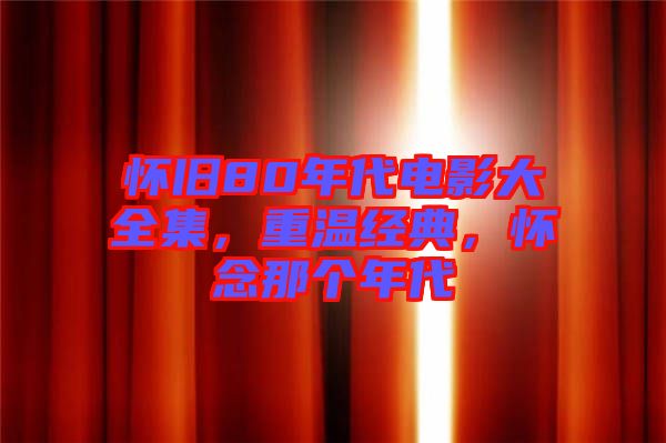 懷舊80年代電影大全集，重溫經(jīng)典，懷念那個(gè)年代
