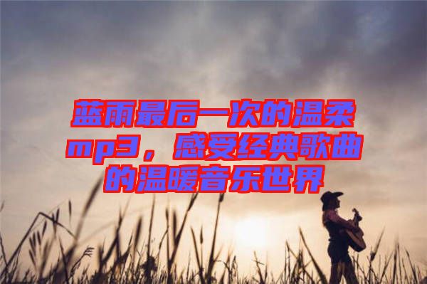 藍(lán)雨最后一次的溫柔mp3，感受經(jīng)典歌曲的溫暖音樂世界