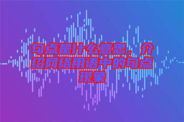 句點是什么意思，介紹網(wǎng)絡用語中的句點現(xiàn)象