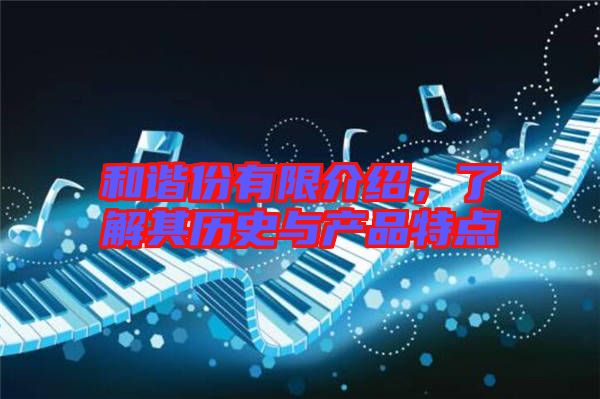 和諧份有限介紹，了解其歷史與產(chǎn)品特點