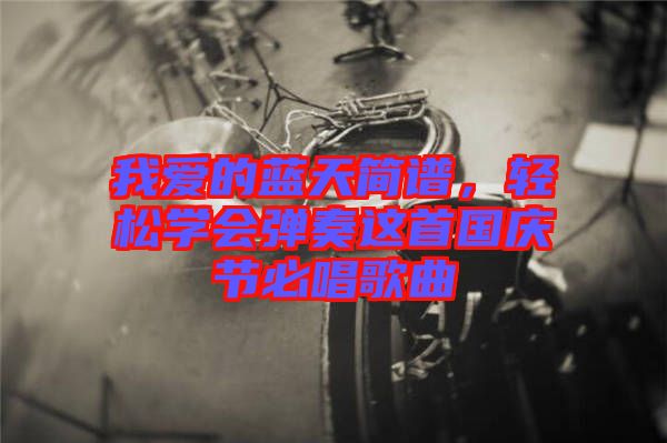 我愛的藍(lán)天簡譜，輕松學(xué)會(huì)彈奏這首國慶節(jié)必唱歌曲