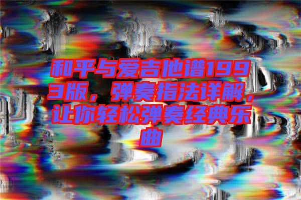 和平與愛吉他譜1993版，彈奏指法詳解，讓你輕松彈奏經(jīng)典樂曲