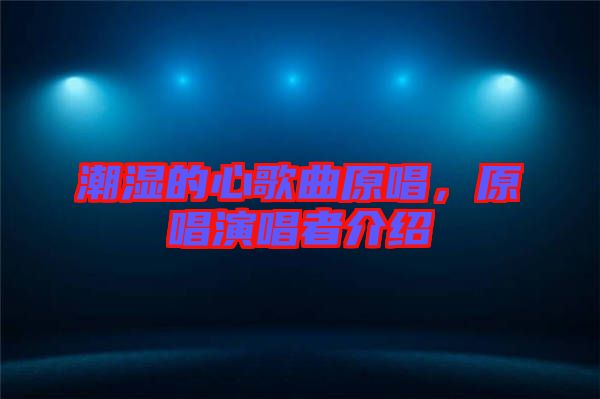 潮濕的心歌曲原唱，原唱演唱者介紹