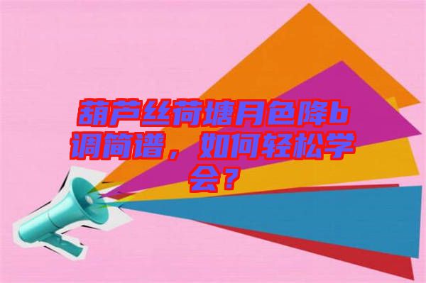 葫蘆絲荷塘月色降b調(diào)簡譜，如何輕松學(xué)會？