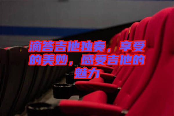 滴答吉他獨(dú)奏，享受的美妙，感受吉他的魅力