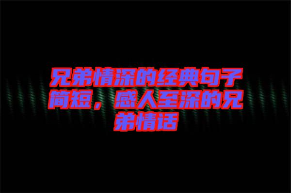兄弟情深的經(jīng)典句子簡短，感人至深的兄弟情話