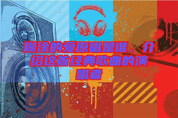 糊涂的愛原唱是誰，介紹這首經(jīng)典歌曲的演唱者