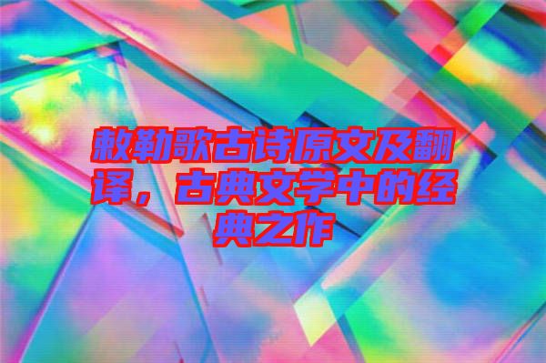 敕勒歌古詩原文及翻譯，古典文學中的經(jīng)典之作