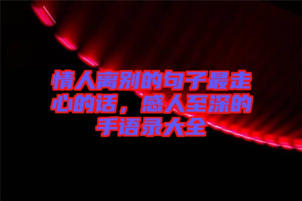 情人離別的句子最走心的話，感人至深的手語錄大全