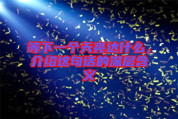 等下一個天亮達什么，介紹這句話的深層含義