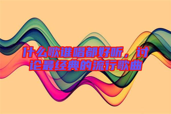 什么歌誰唱都好聽，討論最經(jīng)典的流行歌曲