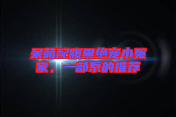 呆萌配腹黑絕寵小冤家，一部系的推薦