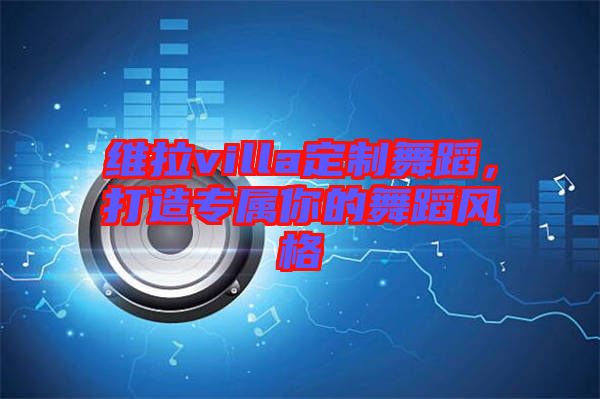 維拉villa定制舞蹈，打造專屬你的舞蹈風(fēng)格