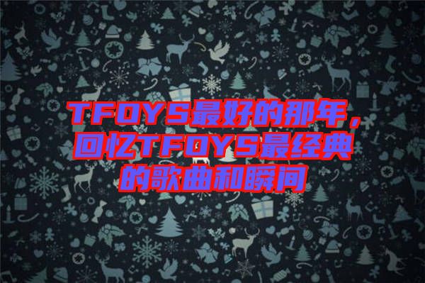 TFOYS最好的那年，回憶TFOYS最經(jīng)典的歌曲和瞬間