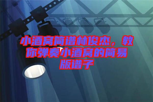 小酒窩簡(jiǎn)譜林俊杰，教你彈奏小酒窩的簡(jiǎn)易版譜子
