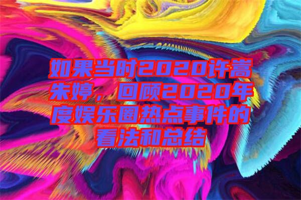如果當(dāng)時(shí)2020許嵩朱婷，回顧2020年度娛樂圈熱點(diǎn)事件的看法和總結(jié)