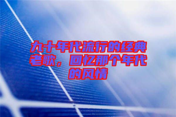 九十年代流行的經(jīng)典老歌，回憶那個(gè)年代的風(fēng)情