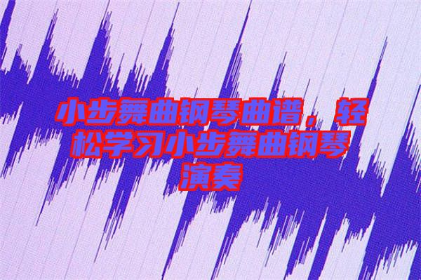 小步舞曲鋼琴曲譜，輕松學(xué)習(xí)小步舞曲鋼琴演奏