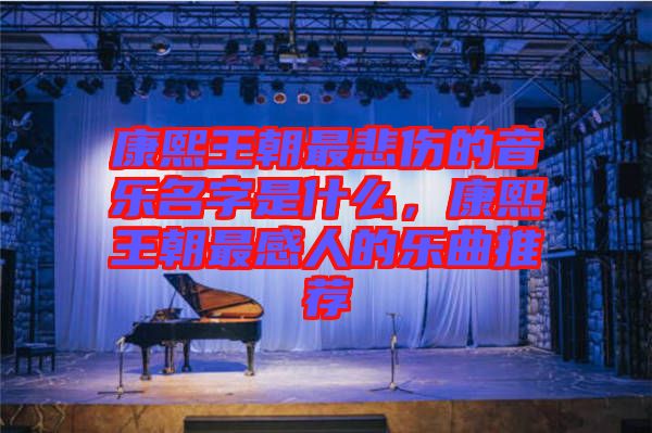 康熙王朝最悲傷的音樂名字是什么，康熙王朝最感人的樂曲推薦