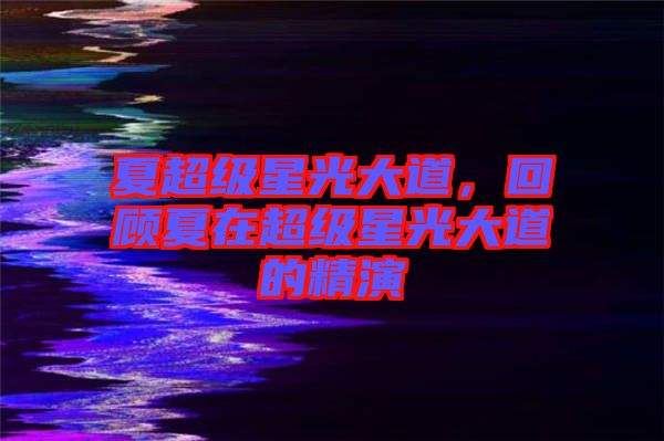 夏超級(jí)星光大道，回顧夏在超級(jí)星光大道的精演