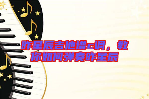 昨星辰吉他譜c調(diào)，教你如何彈奏昨星辰
