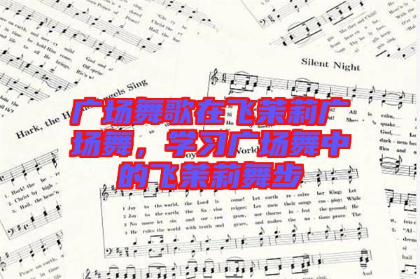 廣場舞歌在飛茉莉廣場舞，學習廣場舞中的飛茉莉舞步