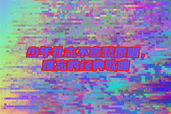 少年壯志不言愁原唱，難忘的經(jīng)典歌曲