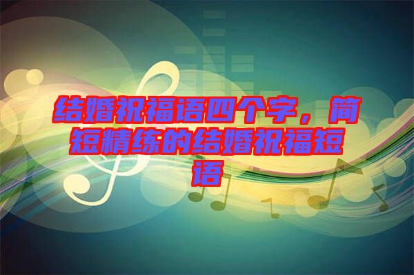 結婚祝福語四個字，簡短精練的結婚祝福短語