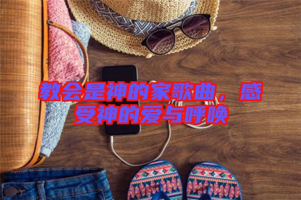教會是神的家歌曲，感受神的愛與呼喚