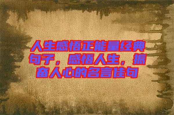 人生感悟正能量經(jīng)典句子，感悟人生，振奮人心的名言佳句