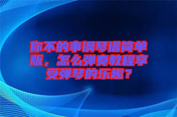 你不的事鋼琴譜簡(jiǎn)單版，怎么彈奏教程享受彈琴的樂(lè)趣？