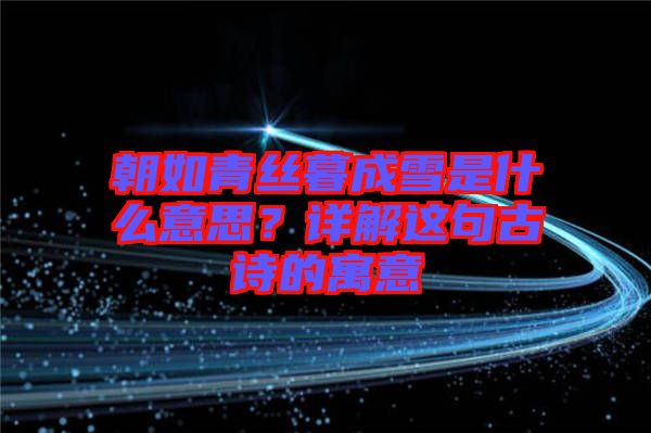 朝如青絲暮成雪是什么意思？詳解這句古詩(shī)的寓意