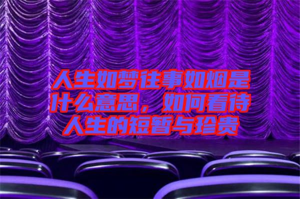人生如夢往事如煙是什么意思，如何看待人生的短暫與珍貴