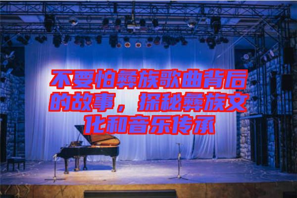 不要怕彝族歌曲背后的故事，探秘彝族文化和音樂傳承