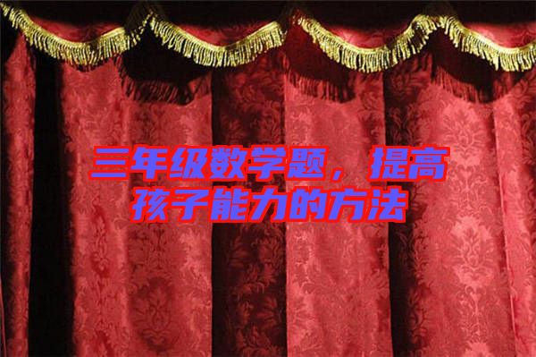三年級(jí)數(shù)學(xué)題，提高孩子能力的方法