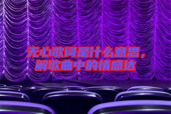 無心歌詞是什么意思，解歌曲中的情感達(dá)