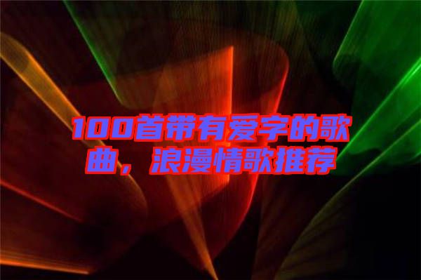 100首帶有愛字的歌曲，浪漫情歌推薦
