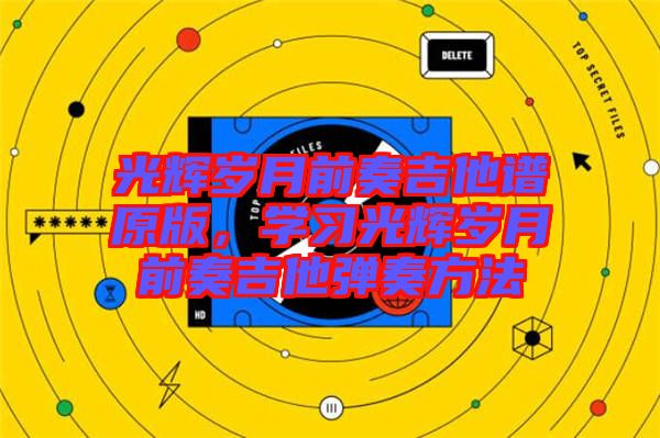 光輝歲月前奏吉他譜原版，學(xué)習(xí)光輝歲月前奏吉他彈奏方法