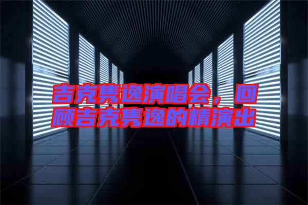 吉克雋逸演唱會，回顧吉克雋逸的精演出