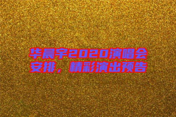華晨宇2020演唱會(huì)安排，精彩演出預(yù)告