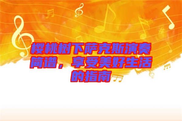 櫻桃樹(shù)下薩克斯演奏簡(jiǎn)譜，享受美好生活的指南