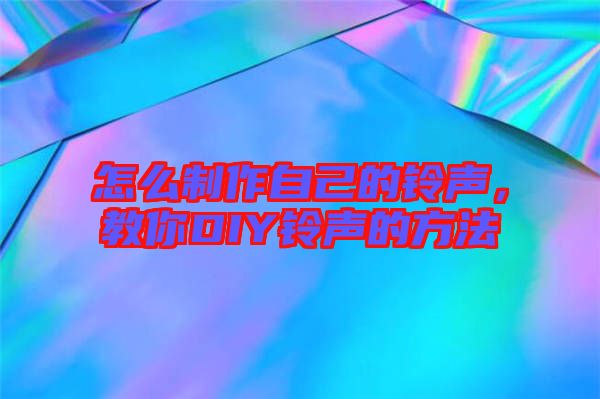 怎么制作自己的鈴聲，教你DIY鈴聲的方法