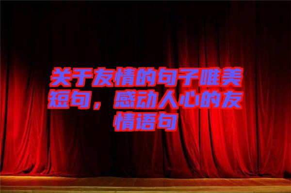 關(guān)于友情的句子唯美短句，感動(dòng)人心的友情語句