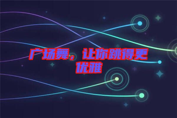 廣場舞，讓你跳得更優(yōu)雅