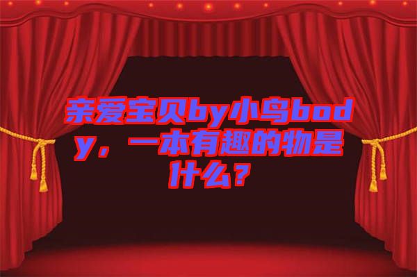 親愛(ài)寶貝by小鳥(niǎo)body，一本有趣的物是什么？