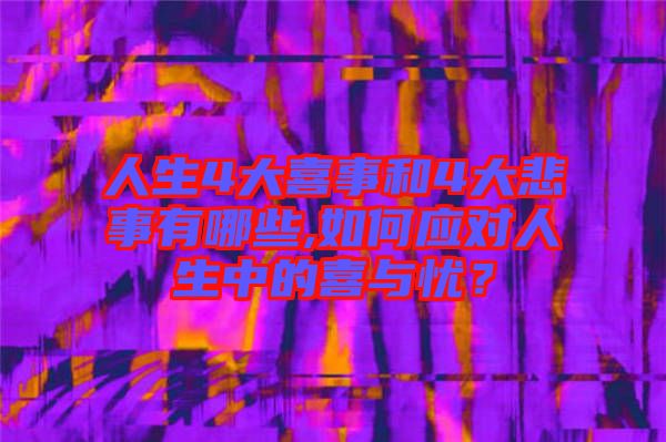 人生4大喜事和4大悲事有哪些,如何應(yīng)對(duì)人生中的喜與憂(yōu)？