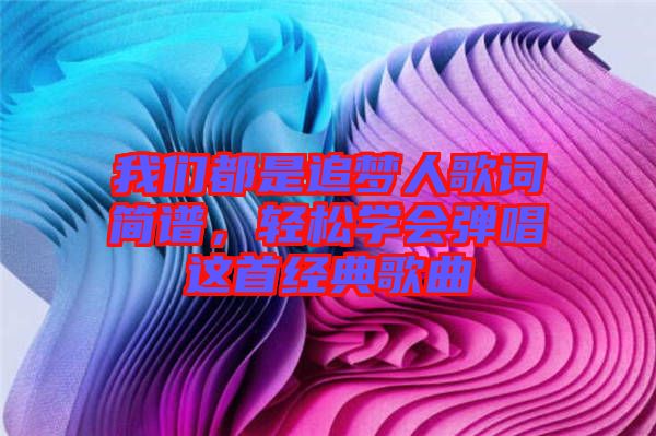 我們都是追夢(mèng)人歌詞簡(jiǎn)譜，輕松學(xué)會(huì)彈唱這首經(jīng)典歌曲