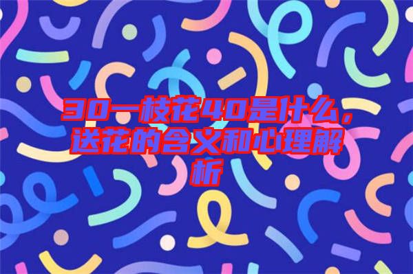 30一枝花40是什么，送花的含義和心理解析