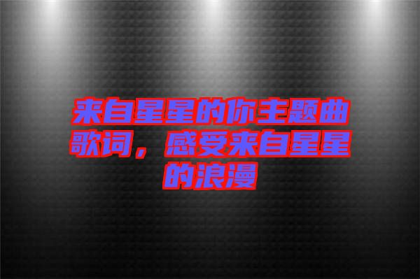 來(lái)自星星的你主題曲歌詞，感受來(lái)自星星的浪漫