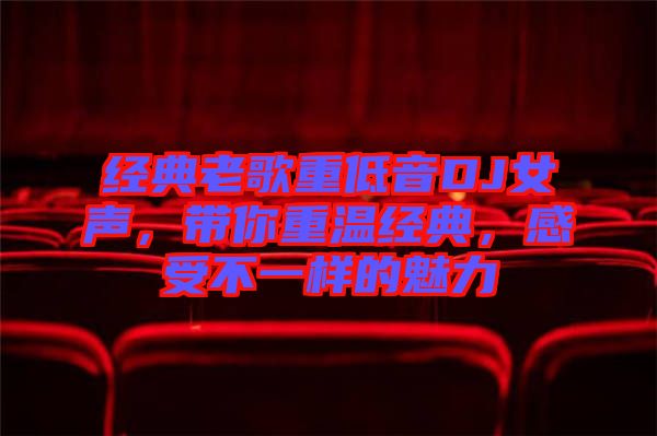 經(jīng)典老歌重低音DJ女聲，帶你重溫經(jīng)典，感受不一樣的魅力